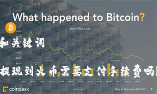 思考标题和关键词
tpWallet提现到火币需要支付手续费吗?详细解析