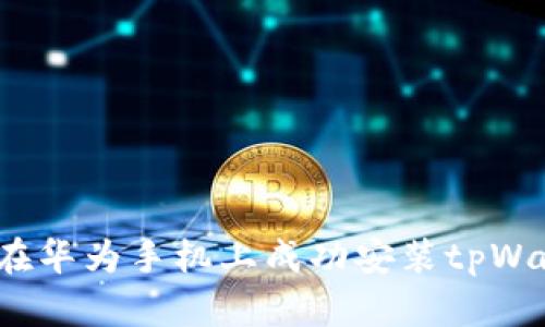 如何在华为手机上成功安装tpWallet？